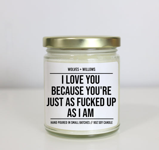 I Love You Because You're Just As Fucked Up As I Am - Valentine's, Birthday, or Anniversary Gift for Him or Her