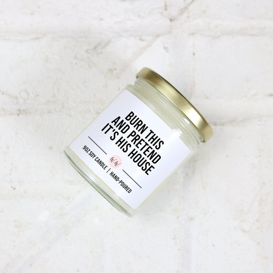 Burn This And Pretend It's His House - Custom Scented Soy Candle - Breakup Gift