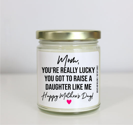 Mom You're Really Lucky You Got To Raise A Daughter Like Me Soy Candle - Mother's Day Gift